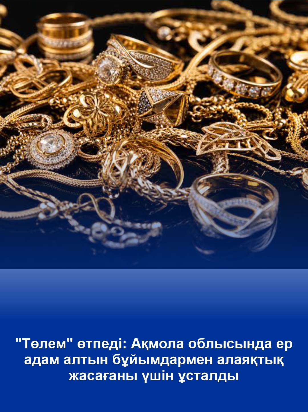 "Төлем" өтпеді: Ақмола облысында ер адам алтын бұйымдармен алаяқтық жасағаны үшін ұсталды